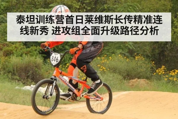 泰坦训练营首日莱维斯长传精准连线新秀 进攻组全面升级路径分析