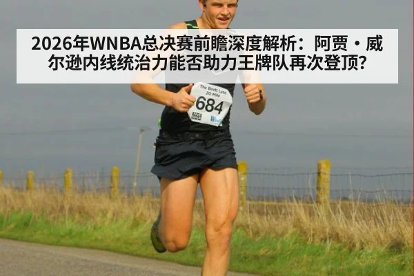 2026年WNBA总决赛前瞻深度解析：阿贾·威尔逊内线统治力能否助力王牌队再次登顶？