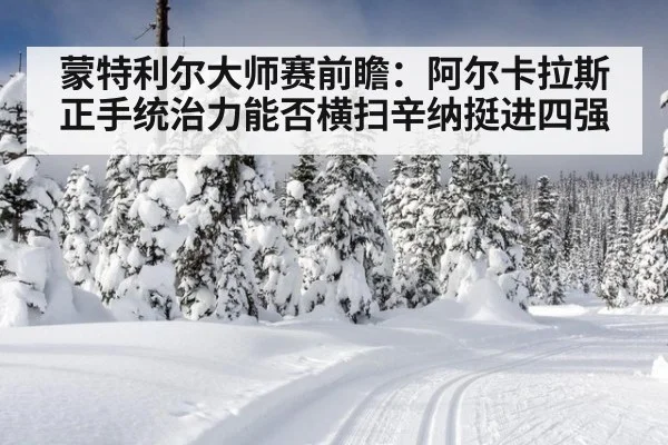 蒙特利尔大师赛前瞻：阿尔卡拉斯正手统治力能否横扫辛纳挺进四强