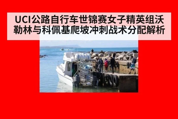 UCI公路自行车世锦赛女子精英组沃勒林与科佩基爬坡冲刺战术分配解析