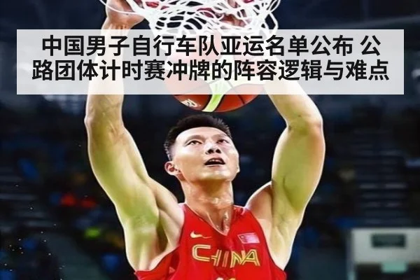 中国男子自行车队亚运名单公布 公路团体计时赛冲牌的阵容逻辑与难点
