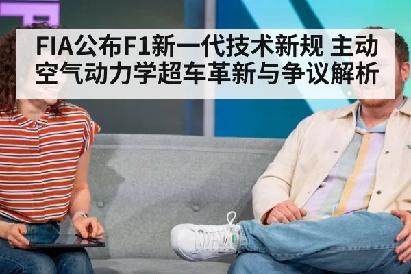 FIA公布F1新一代技术新规 主动空气动力学超车革新与争议解析