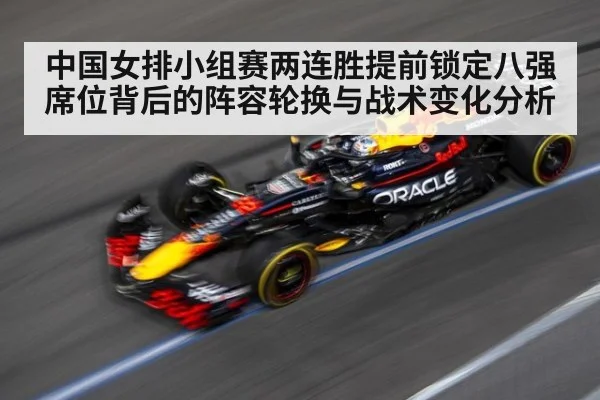 中国女排小组赛两连胜提前锁定八强席位背后的阵容轮换与战术变化分析